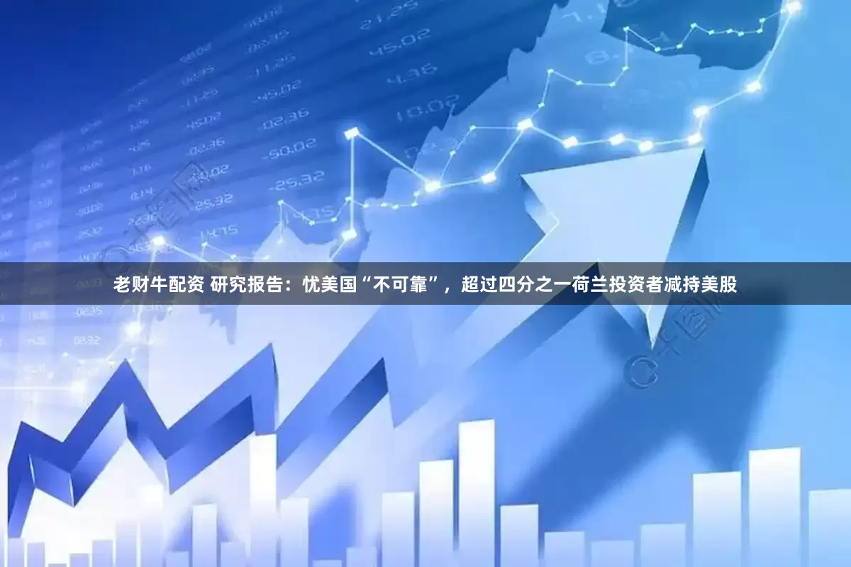 老财牛配资 研究报告：忧美国“不可靠”，超过四分之一荷兰投资者减持美股
