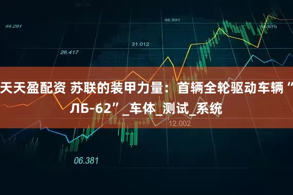 天天盈配资 苏联的装甲力量：首辆全轮驱动车辆“ЛБ-62”_车体_测试_系统