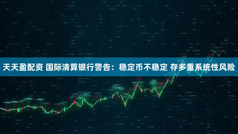 天天盈配资 国际清算银行警告：稳定币不稳定 存多重系统性风险