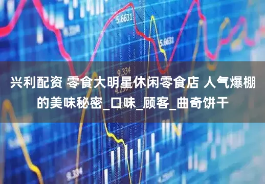 兴利配资 零食大明星休闲零食店 人气爆棚的美味秘密_口味_顾客_曲奇饼干