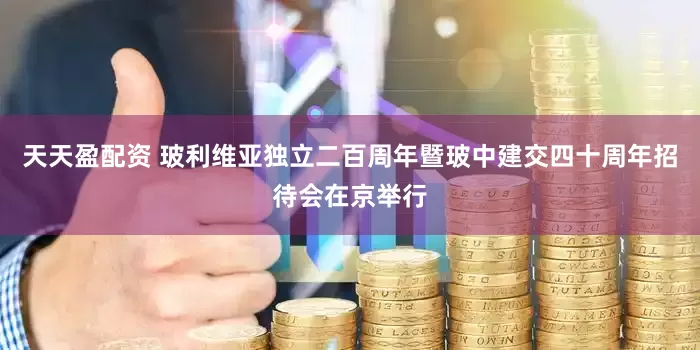 天天盈配资 玻利维亚独立二百周年暨玻中建交四十周年招待会在京举行