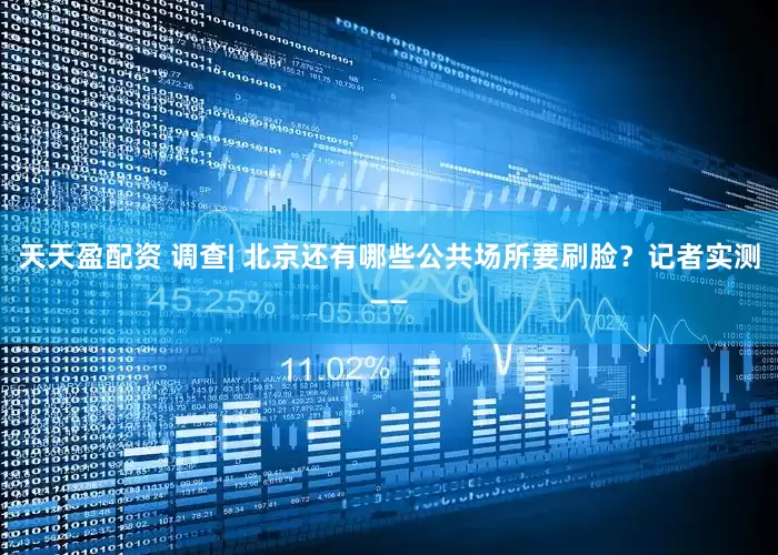 天天盈配资 调查| 北京还有哪些公共场所要刷脸？记者实测——
