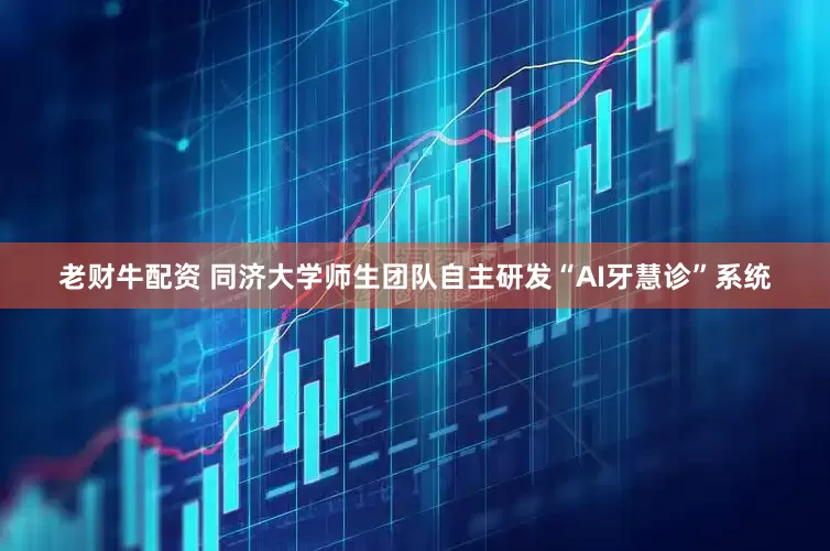 老财牛配资 同济大学师生团队自主研发“AI牙慧诊”系统