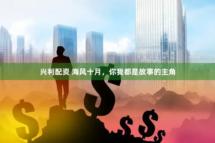 兴利配资 海风十月，你我都是故事的主角