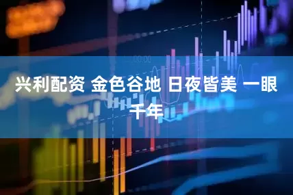 兴利配资 金色谷地 日夜皆美 一眼千年